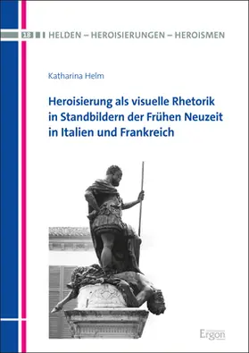 Helm |  Heroisierung als visuelle Rhetorik in Standbildern der Frühen Neuzeit in Italien und Frankreich | Buch |  Sack Fachmedien