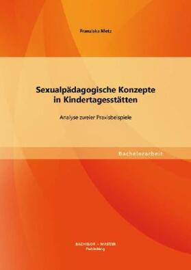 Metz |  Sexualpädagogische Konzepte in Kindertagesstätten: Analyse zweier Praxisbeispiele | Buch |  Sack Fachmedien