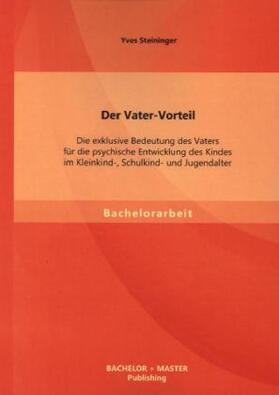 Steininger |  Der Vater-Vorteil: Die exklusive Bedeutung des Vaters für die psychische Entwicklung des Kindes im Kleinkind-, Schulkind- und Jugendalter | Buch |  Sack Fachmedien