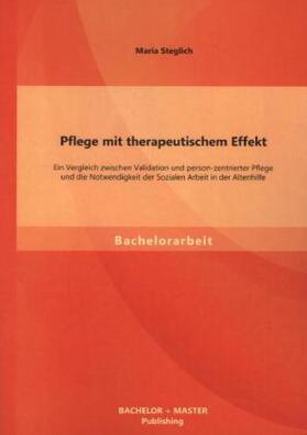 Steglich |  Pflege mit therapeutischem Effekt: Ein Vergleich zwischen Validation und person-zentrierter Pflege und die Notwendigkeit der Sozialen Arbeit in der Altenhilfe | Buch |  Sack Fachmedien