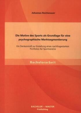 Reichenauer | Die Motive des Sports als Grundlage für eine psychographische Marktsegmentierung: Ein Denkanstoß zur Erstellung eines nachfragestarken Portfolios für Sportvereine | Buch | 978-3-95684-031-9 | sack.de