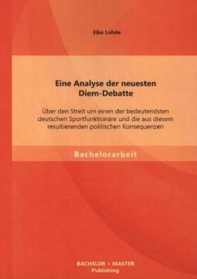 Lohde |  Eine Analyse der neuesten Diem-Debatte: Über den Streit um einen der bedeutendsten deutschen Sportfunktionäre und die aus diesem resultierenden politischen Konsequenzen | Buch |  Sack Fachmedien