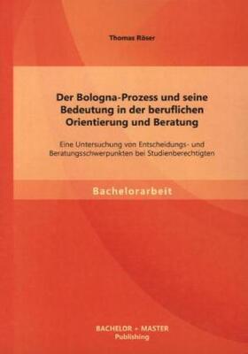 Röser |  Der Bologna-Prozess und seine Bedeutung in der beruflichen Orientierung und Beratung: Eine Untersuchung von Entscheidungs- und Beratungsschwerpunkten bei Studienberechtigten | Buch |  Sack Fachmedien