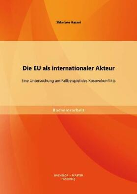 Hasani |  Die EU als internationaler Akteur: Eine Untersuchung am Fallbeispiel des Kosovokonflikts | Buch |  Sack Fachmedien