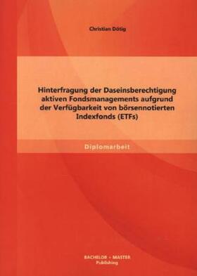 Dötig |  Hinterfragung der Daseinsberechtigung aktiven Fondsmanagements aufgrund der Verfügbarkeit von börsennotierten Indexfonds (ETFs) | Buch |  Sack Fachmedien