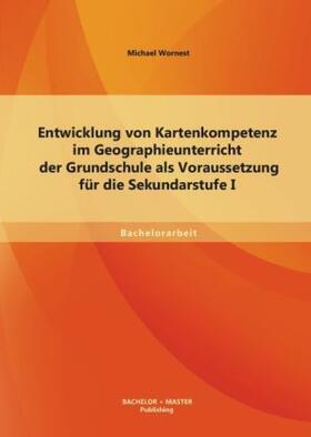 Wornest |  Entwicklung von Kartenkompetenz im Geographieunterricht der Grundschule als Voraussetzung für die Sekundarstufe I | Buch |  Sack Fachmedien