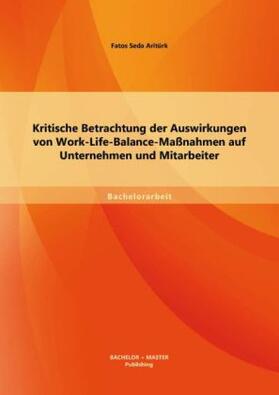 Aritürk |  Kritische Betrachtung der Auswirkungen von Work-Life-Balance-Maßnahmen auf Unternehmen und Mitarbeiter | Buch |  Sack Fachmedien