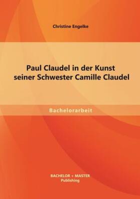 Engelke |  Paul Claudel in der Kunst seiner Schwester Camille Claudel | Buch |  Sack Fachmedien