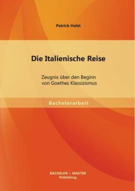 Holst |  Die Italienische Reise: Zeugnis über den Beginn von Goethes Klassizismus | Buch |  Sack Fachmedien