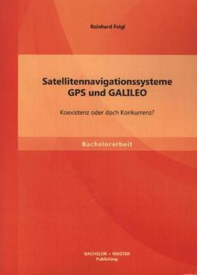 Feigl |  Satellitennavigationssysteme: GPS und GALILEO ¿ Koexistenz oder doch Konkurrenz? | Buch |  Sack Fachmedien