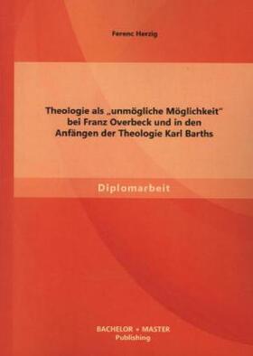 Herzig |  Theologie als ¿unmögliche Möglichkeit¿ bei Franz Overbeck und in den Anfängen der Theologie Karl Barths | Buch |  Sack Fachmedien