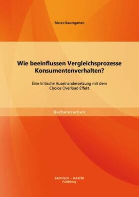 Baumgarten |  Wie beeinflussen Vergleichsprozesse Konsumentenverhalten? Eine kritische Auseinandersetzung mit dem Choice Overload Effekt | Buch |  Sack Fachmedien