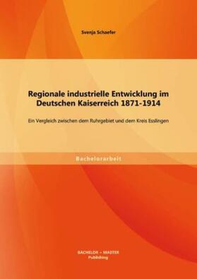 Schaefer |  Regionale industrielle Entwicklung im Deutschen Kaiserreich 1871-1914: Ein Vergleich zwischen dem Ruhrgebiet und dem Kreis Esslingen | Buch |  Sack Fachmedien