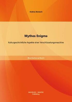 Benesch |  Mythos Enigma: Kulturgeschichtliche Aspekte einer Verschlüsselungsmaschine | Buch |  Sack Fachmedien