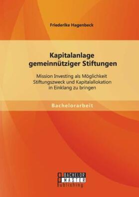 Hagenbeck |  Kapitalanlage gemeinnütziger Stiftungen: Mission Investing als Möglichkeit Stiftungszweck und Kapitalallokation in Einklang zu bringen | Buch |  Sack Fachmedien