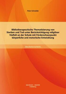 Schneider |  Bibliotherapeutische Thematisierung von Sterben und Tod unter Berücksichtigung religiöser Vielfalt an der Schule mit Förderschwerpunkt körperliche und motorische Entwicklung | Buch |  Sack Fachmedien