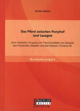 Stamer |  Das Pferd zwischen Ponyhof und Lasagne: Zum medialen Umgang mit Tierschutzfällen am Beispiel des Ponyhofes Staaken und der Reiterin Christine W. | Buch |  Sack Fachmedien