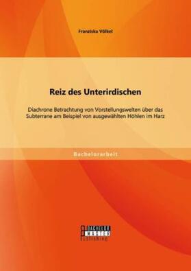 Völkel |  Reiz des Unterirdischen: Diachrone Betrachtung von Vorstellungswelten über das Subterrane am Beispiel von ausgewählten Höhlen im Harz | Buch |  Sack Fachmedien