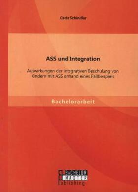 Schindler |  ASS und Integration: Auswirkungen der integrativen Beschulung von Kindern mit ASS anhand eines Fallbeispiels | Buch |  Sack Fachmedien