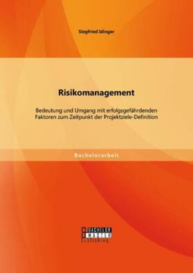 Idinger |  Risikomanagement: Bedeutung und Umgang mit erfolgsgefährdenden Faktoren zum Zeitpunkt der Projektziele-Definition | Buch |  Sack Fachmedien