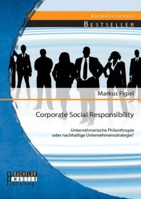 Figiel |  Corporate Social Responsibility: Unternehmerische Philanthropie oder nachhaltige Unternehmensstrategie? | Buch |  Sack Fachmedien