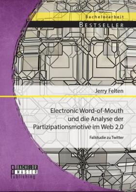 Felten |  Electronic Word-of-Mouth und die Analyse der Partizipationsmotive im Web 2.0: Fallstudie zu Twitter | Buch |  Sack Fachmedien