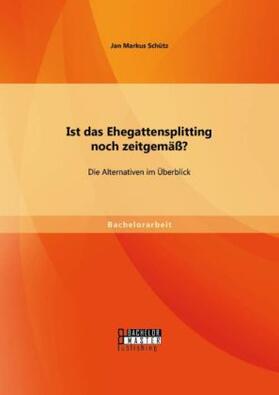 Schütz |  Ist das Ehegattensplitting noch zeitgemäß? Die Alternativen im Überblick | Buch |  Sack Fachmedien