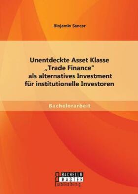 Sancar |  Unentdeckte Asset Klasse ¿Trade Finance¿ als alternatives Investment für institutionelle Investoren | Buch |  Sack Fachmedien