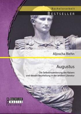 Riehn |  Augustus: Die Selbstinszenierung des Kaisers und dessen Beurteilung in der antiken Literatur | Buch |  Sack Fachmedien