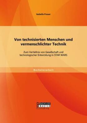 Preuer |  Von technisierten Menschen und vermenschlichter Technik: Zum Verhältnis von Gesellschaft und technologischer Entwicklung in STAR WARS | Buch |  Sack Fachmedien