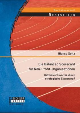 Seitz |  Die Balanced Scorecard für Non-Profit-Organisationen: Wettbewerbsvorteil durch strategische Steuerung? | Buch |  Sack Fachmedien