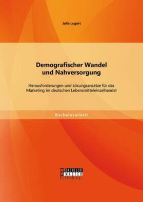 Lugert |  Demografischer Wandel und Nahversorgung: Herausforderungen und Lösungsansätze für das Marketing im deutschen Lebensmitteleinzelhandel | Buch |  Sack Fachmedien