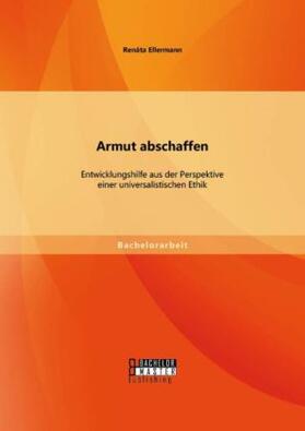 Ellermann |  Armut abschaffen: Entwicklungshilfe aus der Perspektive einer universalistischen Ethik | Buch |  Sack Fachmedien