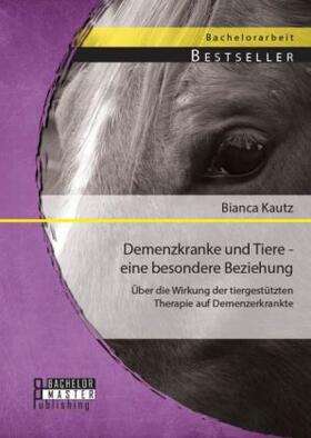 Kautz | Demenzkranke und Tiere - eine besondere Beziehung: Über die Wirkung der tiergestützten Therapie auf Demenzerkrankte | Buch | 978-3-95684-300-6 | sack.de