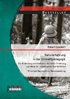 Gandert |  Naturerfahrung in der Umweltpädagogik: Die Bedeutung unmittelbarer, sinnlicher Erfahrung von Natur für umweltgerechtes Verhalten - Mit einem Nachwort zur Naturbeziehung | Buch |  Sack Fachmedien