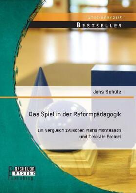 Schütz |  Das Spiel in der Reformpädagogik: Ein Vergleich zwischen Maria Montessori und Celestin Freinet | Buch |  Sack Fachmedien