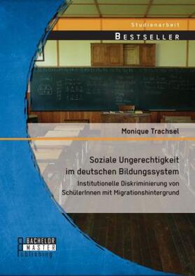 Trachsel |  Soziale Ungerechtigkeit im deutschen Bildungssystem: Institutionelle Diskriminierung von SchülerInnen mit Migrationshintergrund | Buch |  Sack Fachmedien