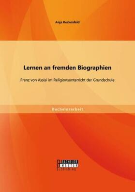 Reckenfeld |  Lernen an fremden Biographien: Franz von Assisi im Religionsunterricht der Grundschule | Buch |  Sack Fachmedien