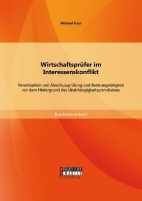 Fisch |  Wirtschaftsprüfer im Interessenskonflikt: Vereinbarkeit von Abschlussprüfung und Beratungstätigkeit vor dem Hintergrund des Unabhängigkeitsgrundsatzes | Buch |  Sack Fachmedien