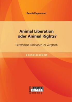 Zagermann |  Animal Liberation oder Animal Rights? Tierethische Positionen im Vergleich | Buch |  Sack Fachmedien