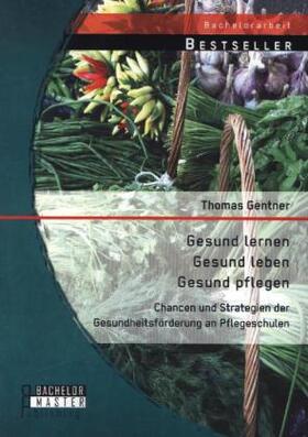 Gentner |  Gesund lernen ¿ gesund leben ¿ gesund pflegen: Chancen und Strategien der Gesundheitsförderung an Pflegeschulen | Buch |  Sack Fachmedien