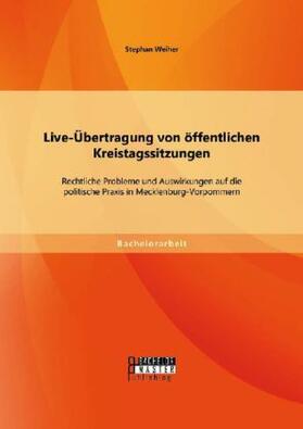 Weiher |  Live-Übertragung von öffentlichen Kreistagssitzungen: Rechtliche Probleme und Auswirkungen auf die politische Praxis in Mecklenburg-Vorpommern | Buch |  Sack Fachmedien