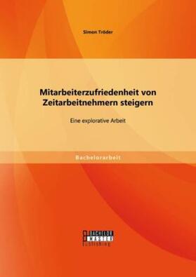 Tröder |  Mitarbeiterzufriedenheit von Zeitarbeitnehmern steigern: Eine explorative Arbeit | Buch |  Sack Fachmedien