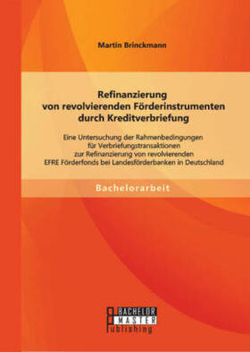 Brinckmann |  Refinanzierung von revolvierenden Förderinstrumenten durch Kreditverbriefung: Eine Untersuchung der Rahmenbedingungen für Verbriefungstransaktionen zur Refinanzierung von revolvierenden EFRE Förderfonds bei Landesförderbanken in Deutschland | Buch |  Sack Fachmedien