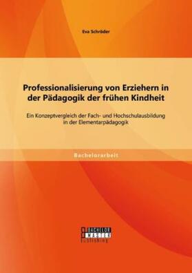 Schröder |  Professionalisierung von Erziehern in der Pädagogik der frühen Kindheit: Ein Konzeptvergleich der Fach- und Hochschulausbildung in der Elementarpädagogik | Buch |  Sack Fachmedien