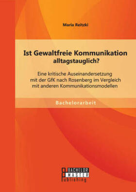 Reitzki |  Ist Gewaltfreie Kommunikation alltagstauglich? Eine kritische Auseinandersetzung mit der GfK nach Rosenberg im Vergleich mit anderen Kommunikationsmodellen | Buch |  Sack Fachmedien