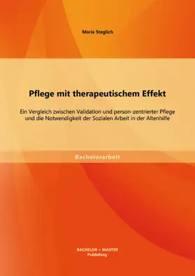 Steglich |  Pflege mit therapeutischem Effekt: Ein Vergleich zwischen Validation und person-zentrierter Pflege und die Notwendigkeit der Sozialen Arbeit in der Altenhilfe | eBook | Sack Fachmedien