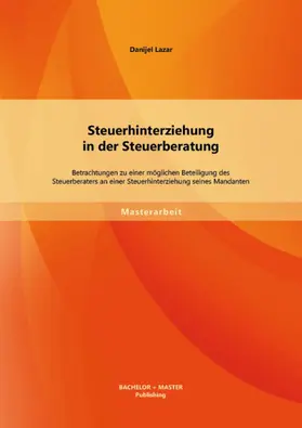 Lazar |  Steuerhinterziehung in der Steuerberatung: Betrachtungen zu einer möglichen Beteiligung des Steuerberaters an einer Steuerhinterziehung seines Mandanten | eBook | Sack Fachmedien