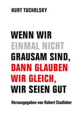 Tucholsky / Stadlober |  Wenn wir einmal nicht grausam sind, dann glauben wir gleich, wir seien gut | Buch |  Sack Fachmedien