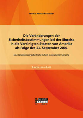 Buchmaier |  Die Veränderungen der Sicherheitsbestimmungen bei der Einreise in die Vereinigten Staaten von Amerika als Folge des 11. September 2001: Eine landeswissenschaftliche Arbeit in deutscher Sprache | Buch |  Sack Fachmedien